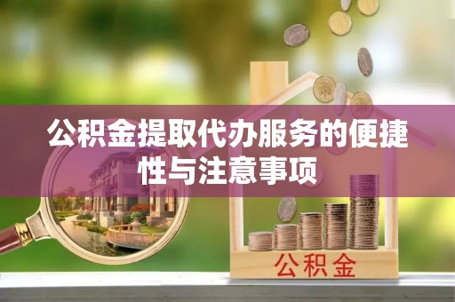 临泽公积金提取代办服务的便捷性与注意事项