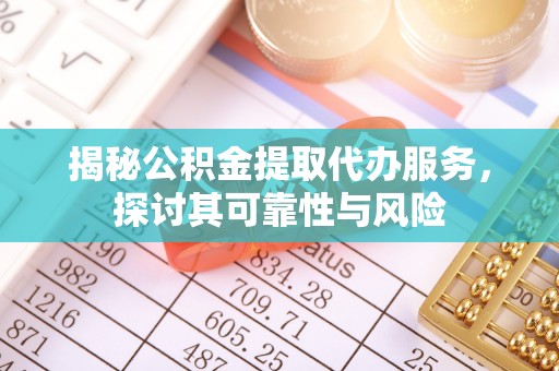 临泽揭秘公积金提取代办服务，探讨其可靠性与风险