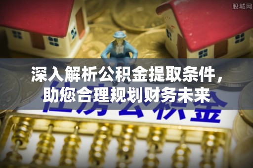 临泽深入解析公积金提取条件，助您合理规划财务未来