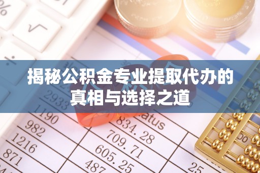 临泽揭秘公积金专业提取代办的真相与选择之道