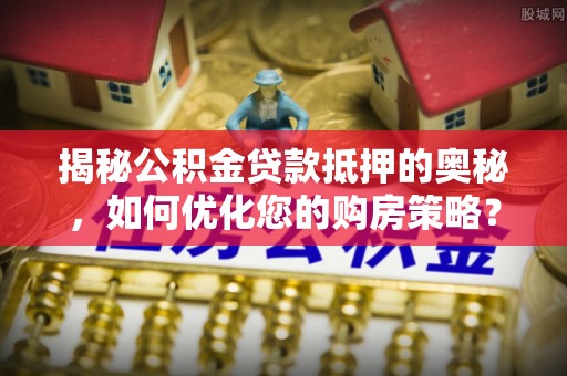 临泽揭秘公积金贷款抵押的奥秘，如何优化您的购房策略？