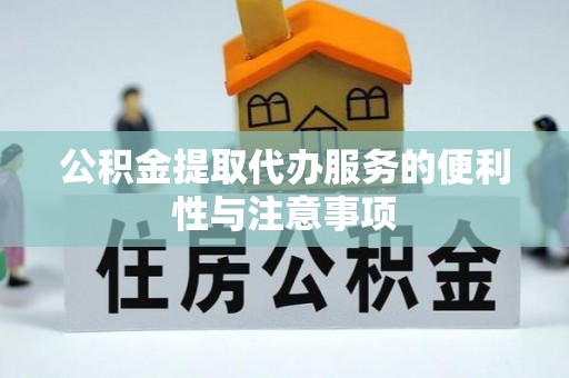 临泽公积金提取代办服务的便利性与注意事项