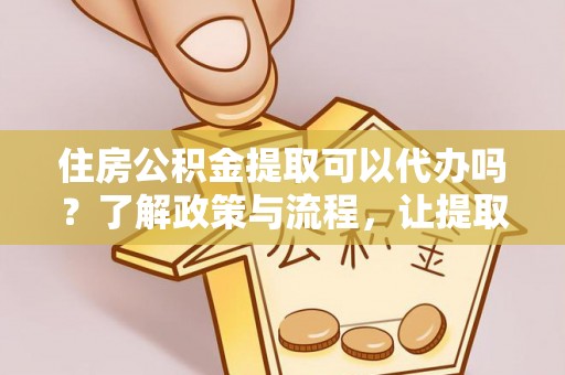 临泽住房公积金提取可以代办吗？了解政策与流程，让提取更便捷