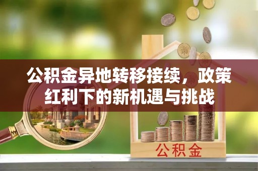临泽公积金异地转移接续，政策红利下的新机遇与挑战