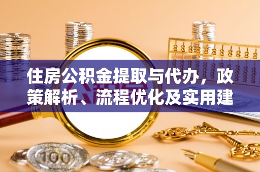 临泽住房公积金提取与代办，政策解析、流程优化及实用建议