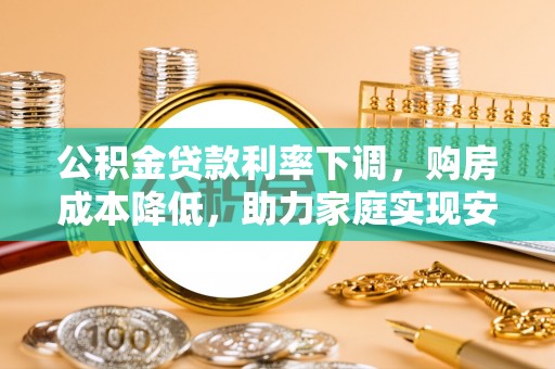 临泽公积金贷款利率下调，购房成本降低，助力家庭实现安居梦