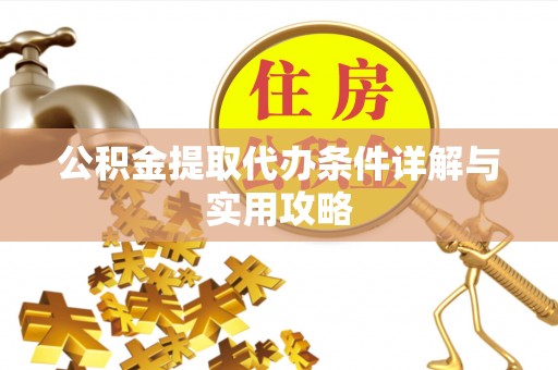 临泽公积金提取代办条件详解与实用攻略