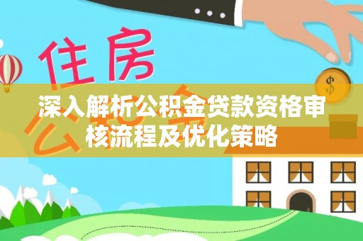 临泽深入解析公积金贷款资格审核流程及优化策略