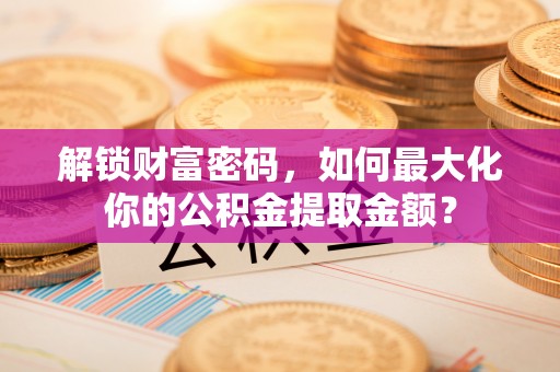 临泽解锁财富密码，如何最大化你的公积金提取金额？