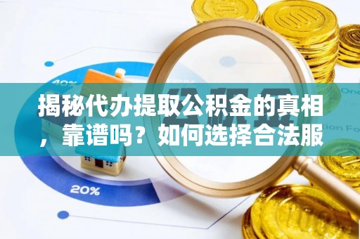 临泽揭秘代办提取公积金的真相，靠谱吗？如何选择合法服务？