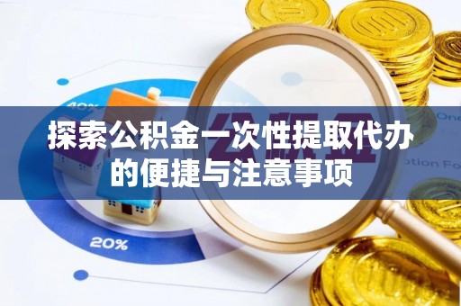 临泽探索公积金一次性提取代办的便捷与注意事项