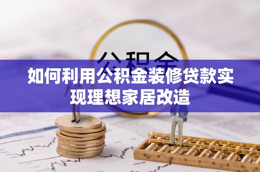 临泽如何利用公积金装修贷款实现理想家居改造