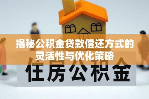 临泽揭秘公积金贷款偿还方式的灵活性与优化策略