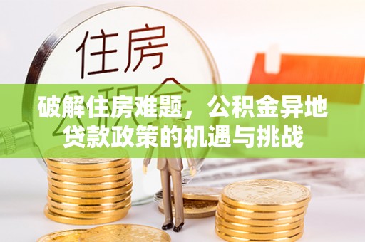 临泽破解住房难题，公积金异地贷款政策的机遇与挑战