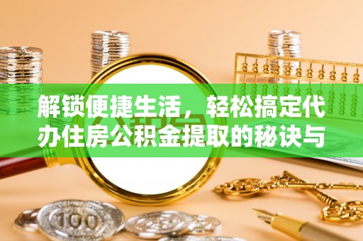 临泽解锁便捷生活，轻松搞定代办住房公积金提取的秘诀与技巧
