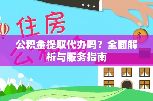临泽公积金提取代办吗？全面解析与服务指南