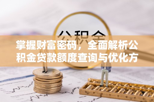 临泽掌握财富密码，全面解析公积金贷款额度查询与优化方案