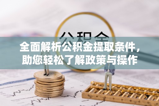 临泽全面解析公积金提取条件，助您轻松了解政策与操作