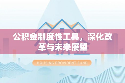 临泽公积金制度性工具，深化改革与未来展望