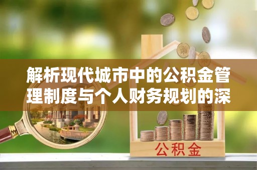 临泽解析现代城市中的公积金管理制度与个人财务规划的深度关联