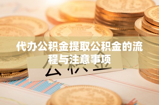 临泽代办公积金提取公积金的流程与注意事项