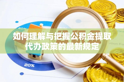 临泽如何理解与把握公积金提取代办政策的最新规定